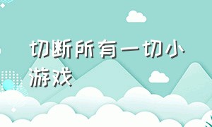 切断所有一切小游戏（切开一切小游戏下载链接）