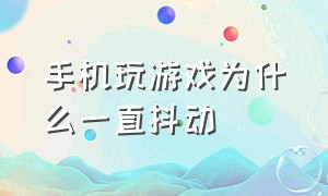 手机玩游戏为什么一直抖动