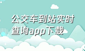 公交车到站实时查询app下载