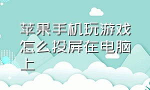 苹果手机玩游戏怎么投屏在电脑上