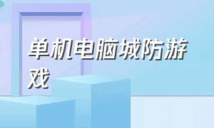 单机电脑城防游戏（很久以前的单机城防游戏）