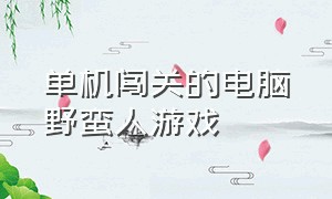 单机闯关的电脑野蛮人游戏（单机闯关小游戏）