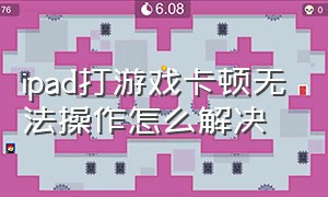 ipad打游戏卡顿无法操作怎么解决