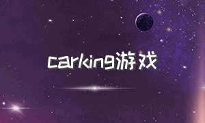 carking游戏（carpink游戏）