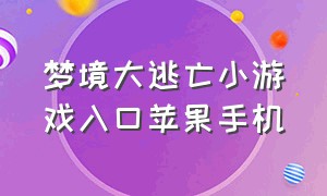 梦境大逃亡小游戏入口苹果手机