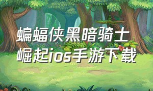 蝙蝠侠黑暗骑士崛起ios手游下载（蝙蝠侠黑暗骑士苹果怎么下载）