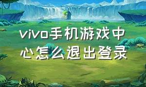 vivo手机游戏中心怎么退出登录