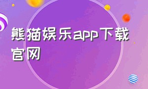 熊猫娱乐app下载官网（熊猫影视下载官方）