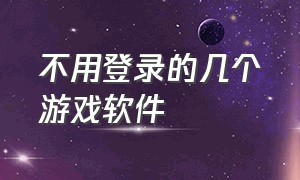 不用登录的几个游戏软件（不用登录就可以玩所有游戏的软件）