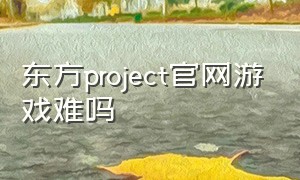 东方project官网游戏难吗