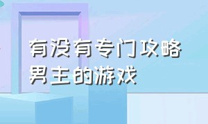 有没有专门攻略男主的游戏（攻略男主游戏有哪些）