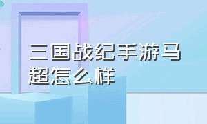 三国战纪手游马超怎么样