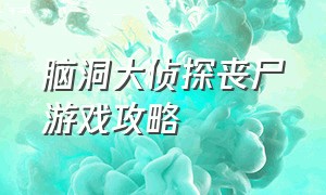 脑洞大侦探丧尸游戏攻略（脑洞大侦探攻略丧尸最后枕头怎么拿）