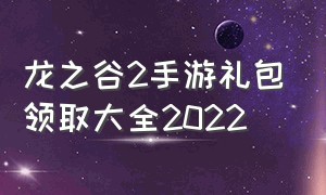 龙之谷2手游礼包领取大全2022