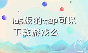 ios版的tap可以下载游戏么