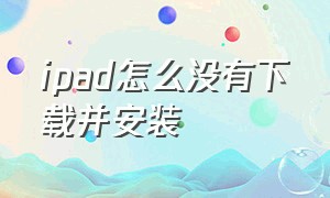 ipad怎么没有下载并安装