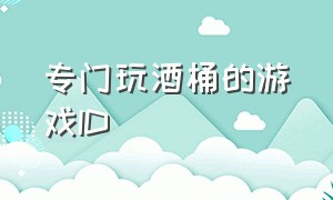 专门玩酒桶的游戏ID