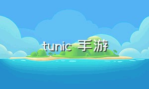 tunic 手游（tunic游戏配置一览）