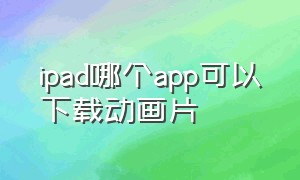 ipad哪个app可以下载动画片