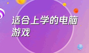 适合上学的电脑游戏（适合大学生玩的电脑游戏免费）