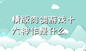 横版肉鸽游戏十大神作是什么