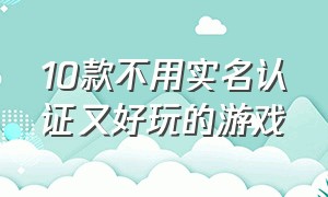 10款不用实名认证又好玩的游戏