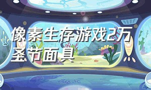 像素生存游戏2万圣节面具（像素生存游戏二怎么戴头套）