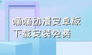 嘀嘀动漫安卓版下载安装免费