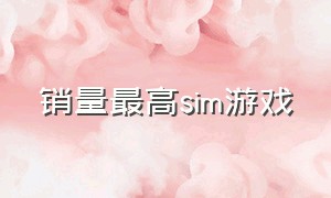 销量最高sim游戏（全世界销量最高的游戏）