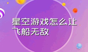 星空游戏怎么让飞船无敌