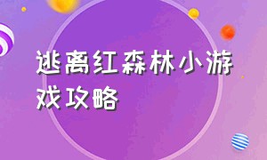 逃离红森林小游戏攻略（逃离野生森林小游戏攻略）