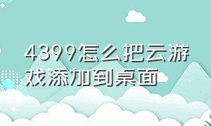 4399怎么把云游戏添加到桌面