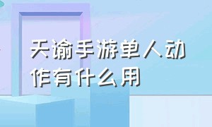 天谕手游单人动作有什么用（天谕手游新手攻略图文详解）