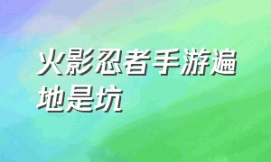 火影忍者手游遍地是坑（火影忍者手游新手不能踩的坑）