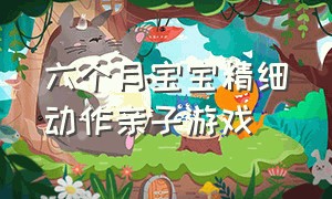 六个月宝宝精细动作亲子游戏（六个月宝宝精细动作亲子游戏教案）