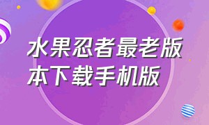 水果忍者最老版本下载手机版（水果忍者中文版最老版本下载）