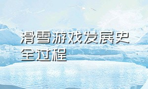 滑雪游戏发展史全过程（滑雪游戏有哪几种玩法）