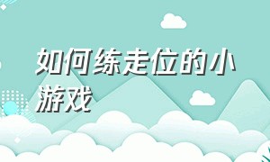 如何练走位的小游戏（适合练习走位的手机小游戏）