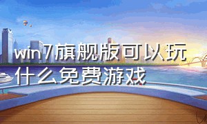 win7旗舰版可以玩什么免费游戏