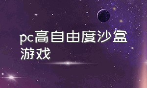 pc高自由度沙盒游戏（自由度高的沙盒游戏）