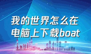 我的世界怎么在电脑上下载boat（我的世界怎么在电脑上下载基岩版）