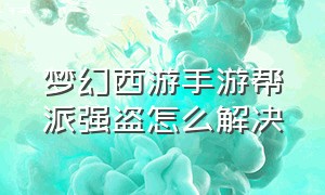 梦幻西游手游帮派强盗怎么解决