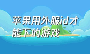 苹果用外服id才能下的游戏