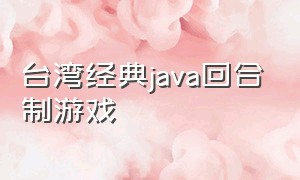 台湾经典java回合制游戏（良心的经典回合制游戏大全）