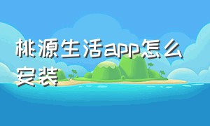 桃源生活app怎么安装
