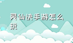 灵仙诀手游怎么玩