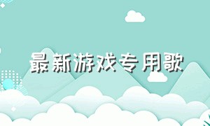 最新游戏专用歌