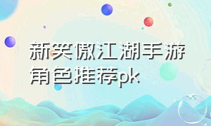 新笑傲江湖手游角色推荐pk