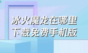 冰火魔龙在哪里下载免费手机版