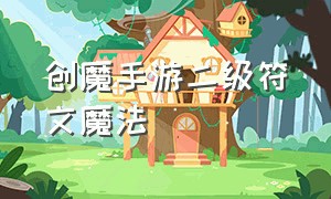 创魔手游二级符文魔法（创魔无畏之躯魔法怎么合成）